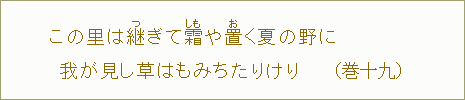 この里は継【つ】ぎて霜【しも】や置【お】く夏の野に 我が見し草はもみちたりけり 巻十九